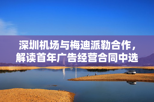 深圳机场与梅迪派勒合作，解读首年广告经营合同中选价4.02亿元的公告