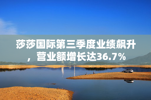 莎莎国际第三季度业绩飙升，营业额增长达36.7%