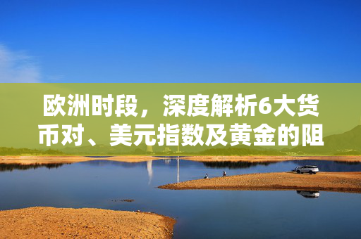 欧洲时段，深度解析6大货币对、美元指数及黄金的阻力与支撑位