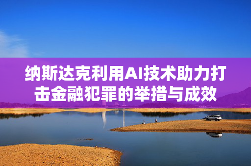 纳斯达克利用AI技术助力打击金融犯罪的举措与成效