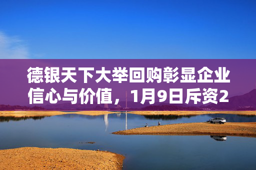 德银天下大举回购彰显企业信心与价值，1月9日斥资292.87万港元回购150万股