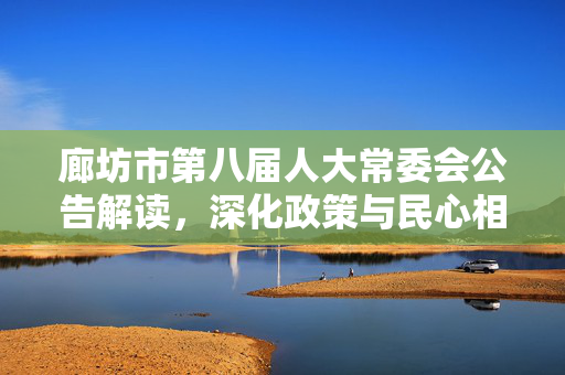 廊坊市第八届人大常委会公告解读，深化政策与民心相通的新篇章