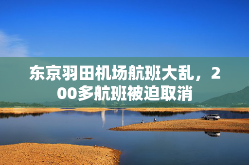 东京羽田机场航班大乱，200多航班被迫取消