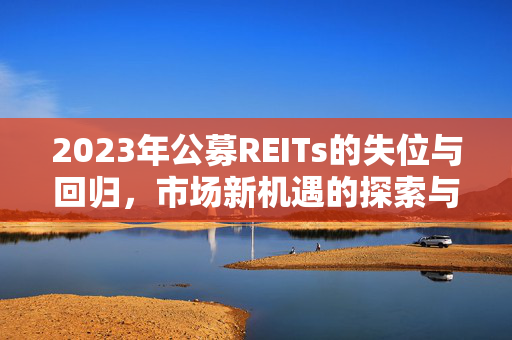 2023年公募REITs的失位与回归，市场新机遇的探索与展望