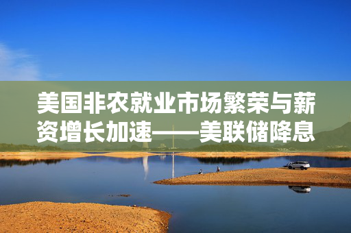 美国非农就业市场繁荣与薪资增长加速——美联储降息预期逐渐减弱