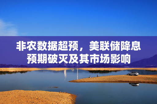 非农数据超预，美联储降息预期破灭及其市场影响
