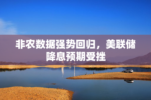 非农数据强势回归，美联储降息预期受挫