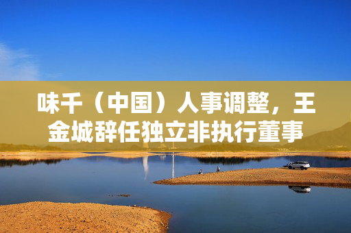 味千（中国）人事调整，王金城辞任独立非执行董事