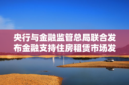 央行与金融监管总局联合发布金融支持住房租赁市场发展意见，楼市新动向