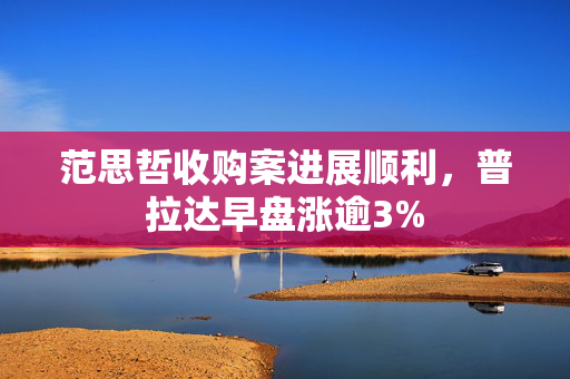 范思哲收购案进展顺利，普拉达早盘涨逾3%