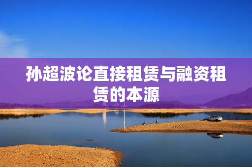 孙超波论直接租赁与融资租赁的本源