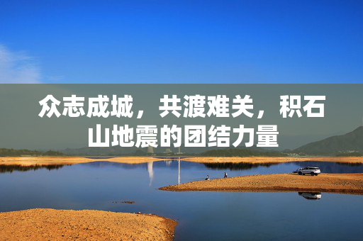 众志成城，共渡难关，积石山地震的团结力量
