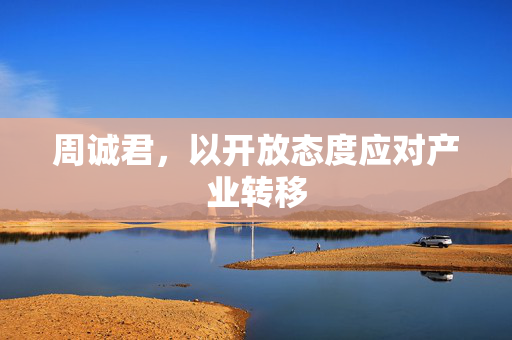 周诚君，以开放态度应对产业转移