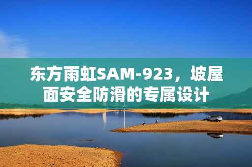 东方雨虹SAM-923，坡屋面安全防滑的专属设计