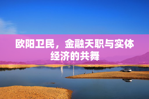 欧阳卫民，金融天职与实体经济的共舞