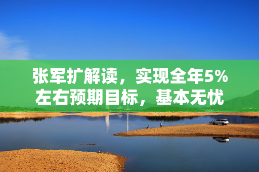 张军扩解读，实现全年5%左右预期目标，基本无忧