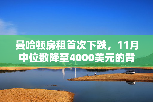 曼哈顿房租首次下跌，11月中位数降至4000美元的背后原因揭秘