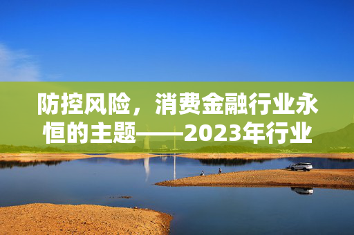 防控风险，消费金融行业永恒的主题——2023年行业白皮书解读