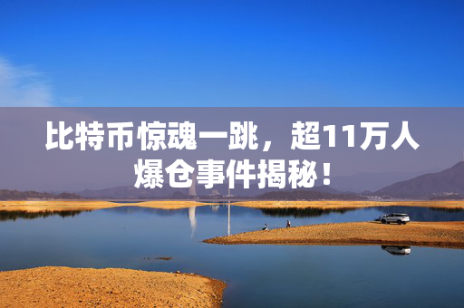比特币惊魂一跳，超11万人爆仓事件揭秘！
