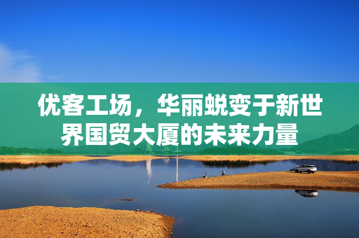 优客工场，华丽蜕变于新世界国贸大厦的未来力量
