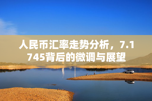 人民币汇率走势分析，7.1745背后的微调与展望