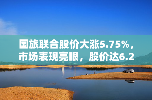 国旅联合股价大涨5.75%，市场表现亮眼，股价达6.25元/股