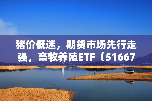 猪价低迷，期货市场先行走强，畜牧养殖ETF（516670）午盘跌幅收窄的深度解析