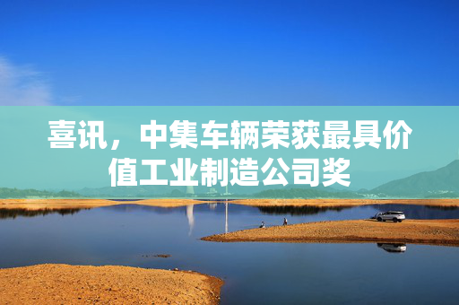 喜讯，中集车辆荣获最具价值工业制造公司奖