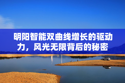 明阳智能双曲线增长的驱动力，风光无限背后的秘密