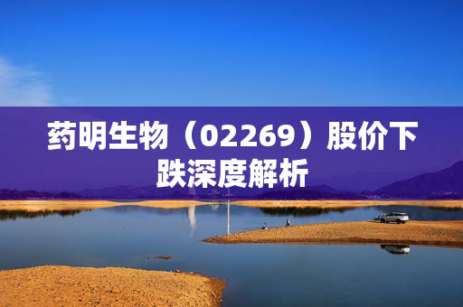 药明生物（02269）股价下跌深度解析