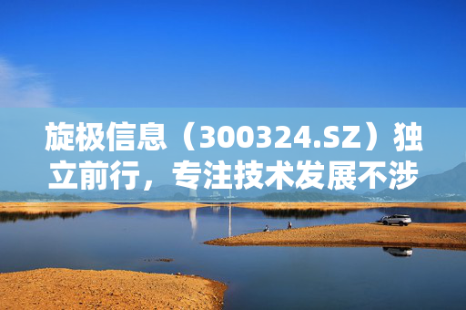 旋极信息（300324.SZ）独立前行，专注技术发展不涉足清华大学忆阻器存算一体芯片