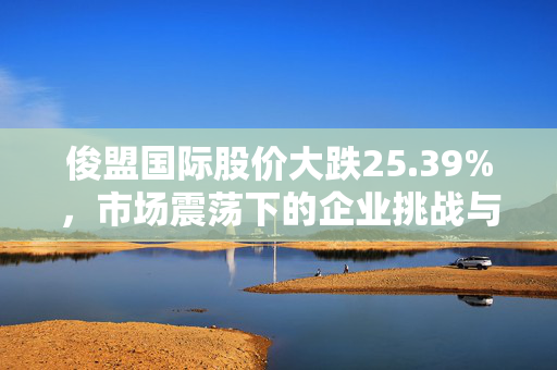 俊盟国际股价大跌25.39%，市场震荡下的企业挑战与反思