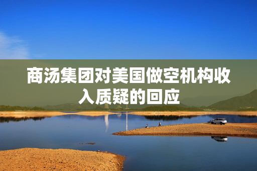 商汤集团对美国做空机构收入质疑的回应