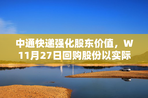 中通快递强化股东价值，W11月27日回购股份以实际行动提升价值