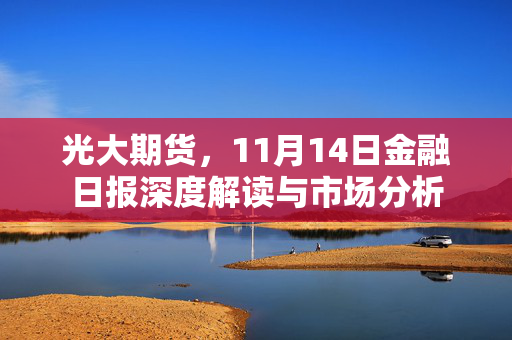 光大期货，11月14日金融日报深度解读与市场分析