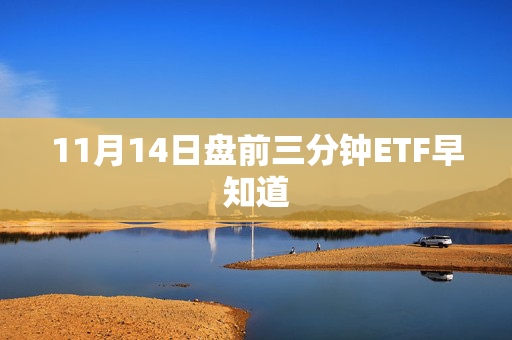 11月14日盘前三分钟ETF早知道