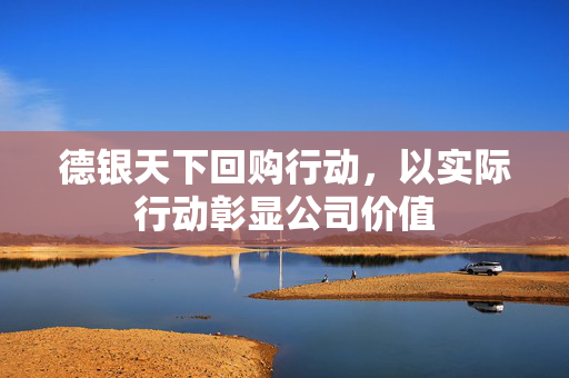 德银天下回购行动，以实际行动彰显公司价值