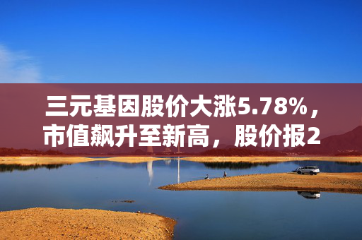 三元基因股价大涨5.78%，市值飙升至新高，股价报23.8元/股