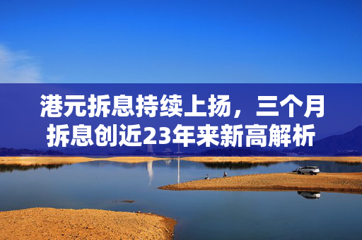 港元拆息持续上扬，三个月拆息创近23年来新高解析