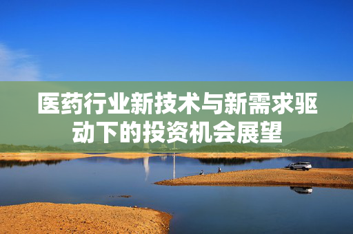 医药行业新技术与新需求驱动下的投资机会展望