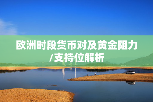 欧洲时段货币对及黄金阻力/支持位解析