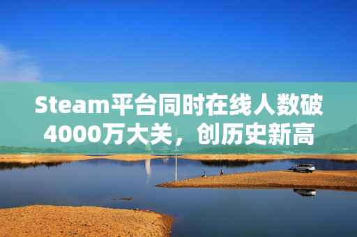 Steam平台同时在线人数破4000万大关，创历史新高