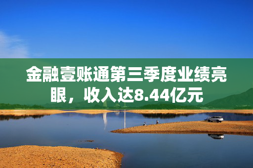 金融壹账通第三季度业绩亮眼，收入达8.44亿元