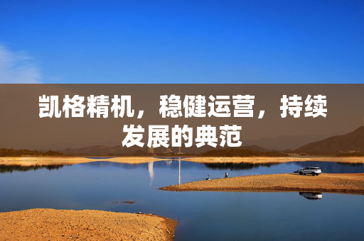 凯格精机，稳健运营，持续发展的典范