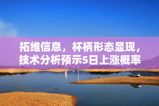 拓维信息，杯柄形态显现，技术分析预示5日上涨概率高