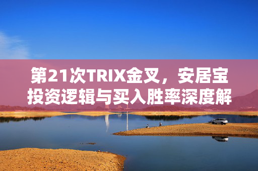 第21次TRIX金叉，安居宝投资逻辑与买入胜率深度解析