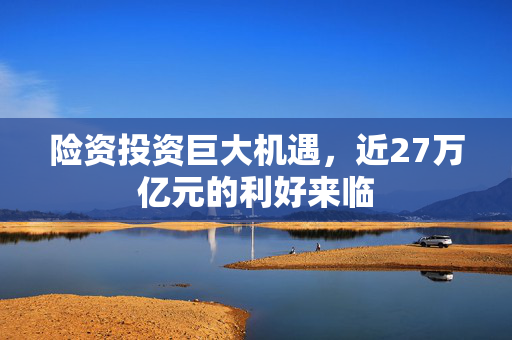 险资投资巨大机遇，近27万亿元的利好来临