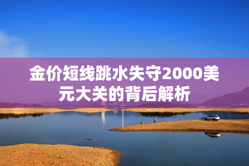 金价短线跳水失守2000美元大关的背后解析