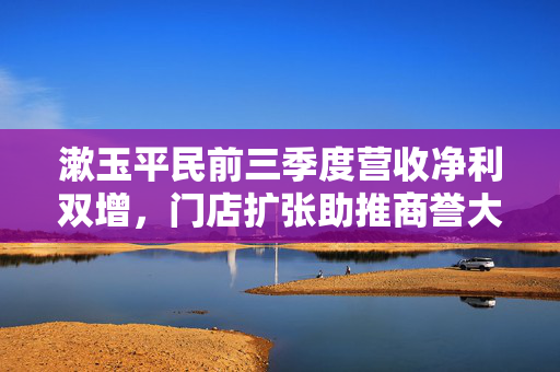 漱玉平民前三季度营收净利双增，门店扩张助推商誉大幅上涨