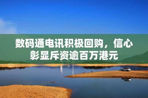 数码通电讯积极回购，信心彰显斥资逾百万港元